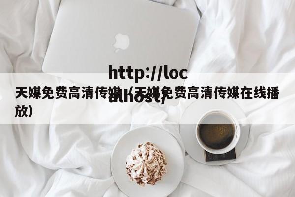 天媒免费高清传媒(天媒免费高清传媒在线播放)