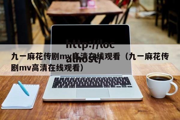 九一麻花传剧mv高清在线观看(九一麻花传剧mv高清在线观看)