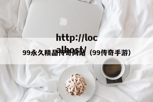 99永久精品传奇网站(99传奇手游)