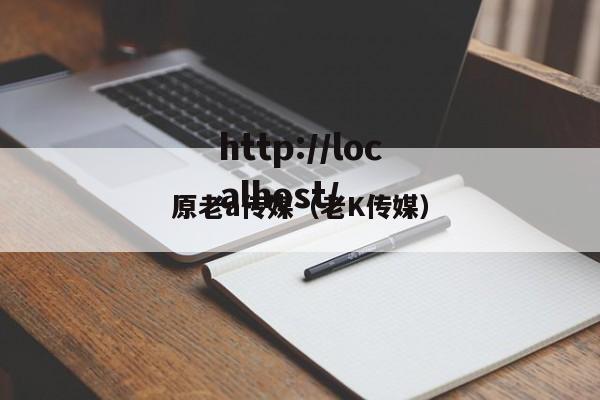 原老a传媒(老K传媒)