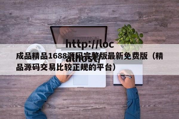 成品精品1688源码完整版最新免费版(精品源码交易比较正规的平台)