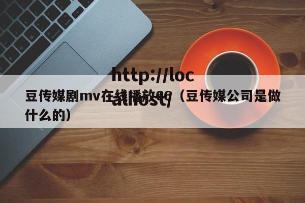 豆传媒剧mv在线播放66(豆传媒公司是做什么的)
