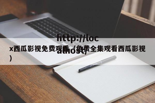 x西瓜影视免费观看(免费全集观看西瓜影视)