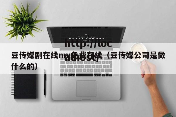豆传媒剧在线mv免费在线(豆传媒公司是做什么的)