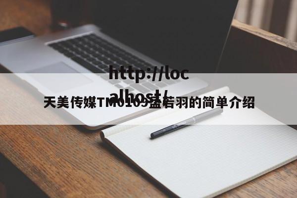 天美传媒TM0109孟若羽的简单介绍
